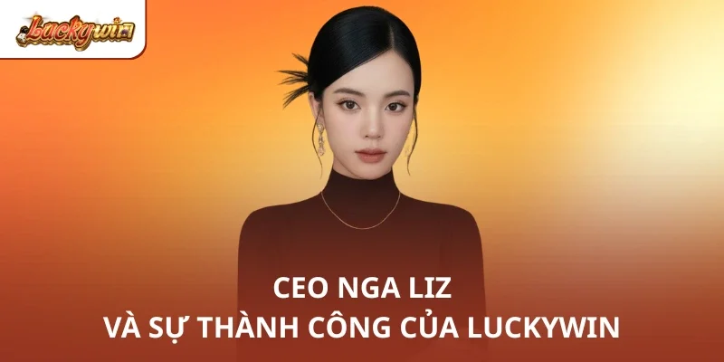 CEO Nga Liz và sự thành công của Luckywin