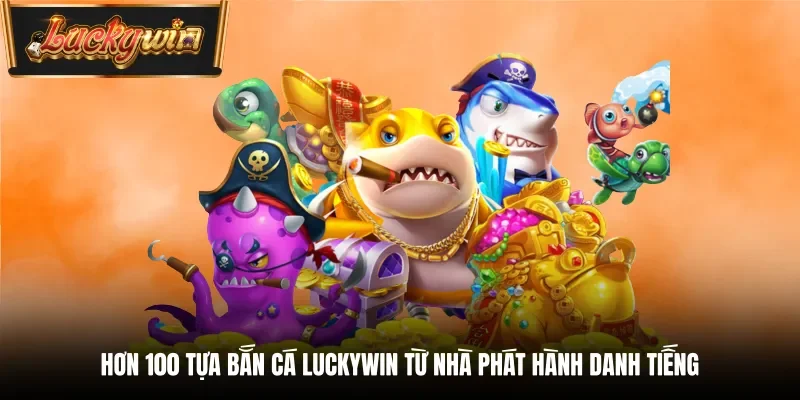 Hơn 100 tựa bắn cá Luckywin từ nhà phát hành danh tiếng
